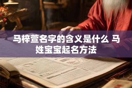 马梓萱名字的含义是什么 马姓宝宝起名方法 马梓萱名字的含义是什么 马姓宝宝起名方法