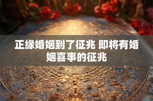 正缘婚姻到了征兆 即将有婚姻喜事的征兆