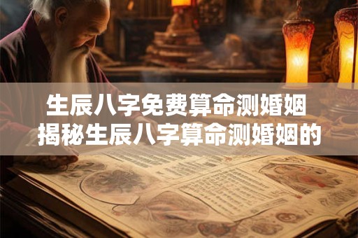 生辰八字免费算命测婚姻 揭秘生辰八字算命测婚姻的真相！