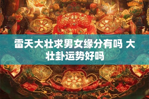 雷天大壮求男女缘分有吗 大壮卦运势好吗