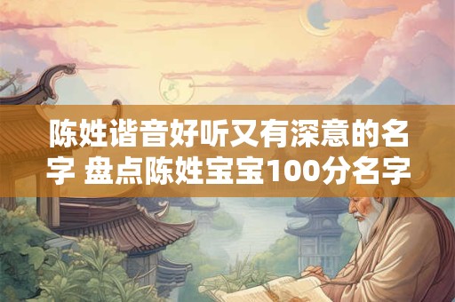 详细阅读:陈姓谐音好听又有深意的名字 盘点陈姓宝宝100分名字 陈姓谐音好听又有深意的名字 盘点陈姓宝宝100分名字