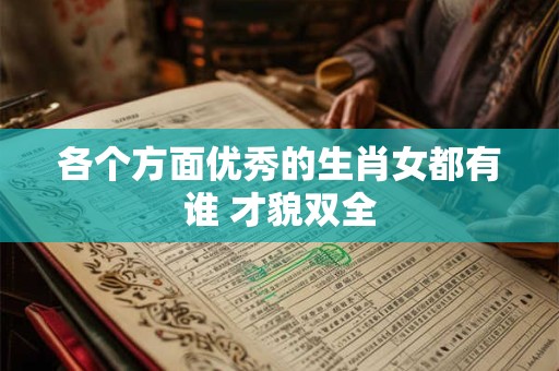 各个方面优秀的生肖女都有谁 才貌双全