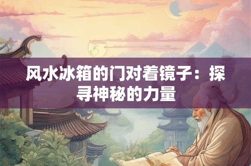 风水冰箱的门对着镜子：探寻神秘的力量