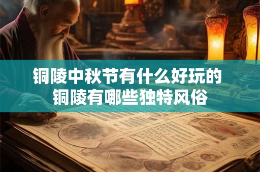 铜陵中秋节有什么好玩的 铜陵有哪些独特风俗