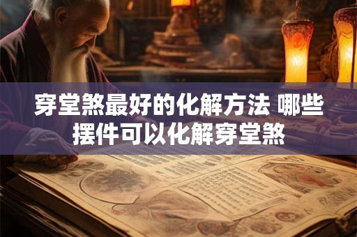 详细阅读:穿堂煞最好的化解方法 哪些摆件可以化解穿堂煞 穿堂煞最好的化解方法 哪些摆件可以化解穿堂煞