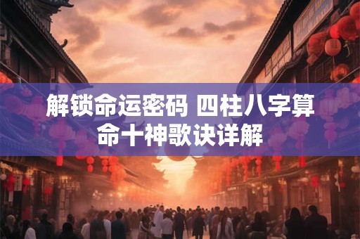 解锁命运密码 四柱八字算命十神歌诀详解