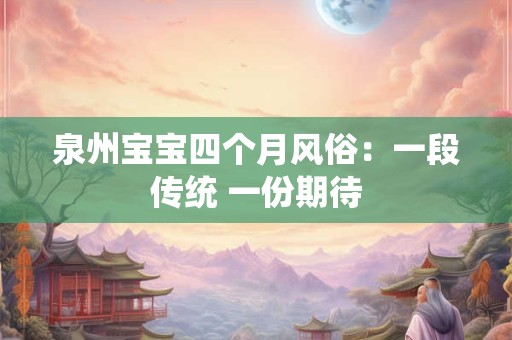 泉州宝宝四个月风俗：一段传统 一份期待