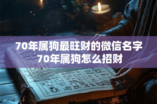 70年属狗最旺财的微信名字 70年属狗怎么招财
