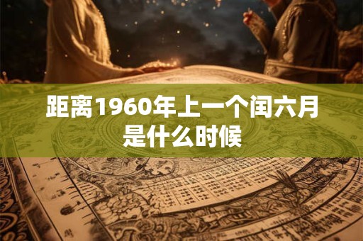 距离1960年上一个闰六月是什么时候
