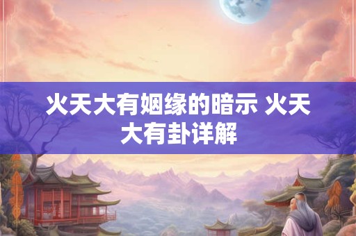 火天大有姻缘的暗示 火天大有卦详解