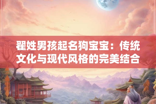 翟姓男孩起名狗宝宝：传统文化与现代风格的完美结合