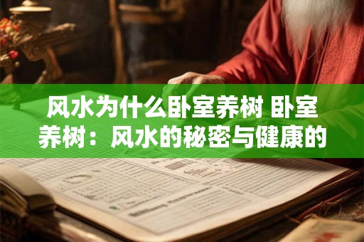 风水为什么卧室养树 卧室养树:风水的秘密与健康的生活 风水为什么卧室养树 卧室养树:风水的秘密与健康的生活