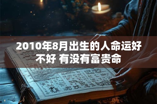 2010年8月出生的人命运好不好 有没有富贵命