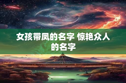女孩带凤的名字 惊艳众人的名字