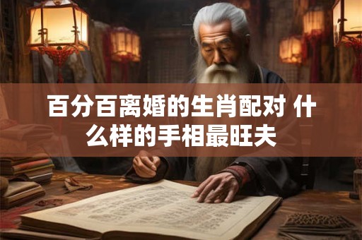 百分百离婚的生肖配对 什么样的手相最旺夫