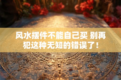 详细阅读:风水摆件不能自己买 别再犯这种无知的错误了! 风水摆件不能自己买 别再犯这种无知的错误了!