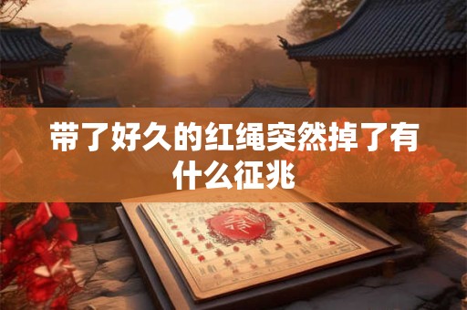 带了好久的红绳突然掉了有什么征兆