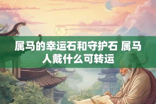 属马的幸运石和守护石 属马人戴什么可转运