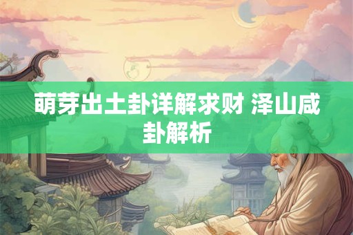 萌芽出土卦详解求财 泽山咸卦解析