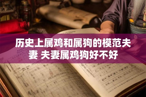 历史上属鸡和属狗的模范夫妻 夫妻属鸡狗好不好