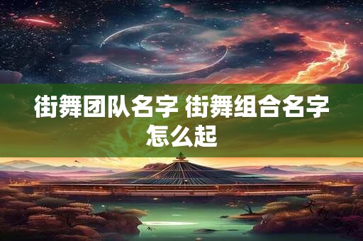 街舞团队名字 街舞组合名字怎么起