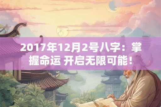 2017年12月2号八字：掌握命运 开启无限可能！