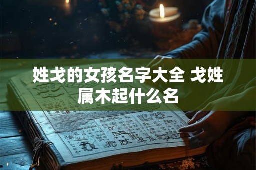 姓戈的女孩名字大全 戈姓属木起什么名