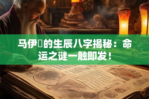 马伊琍的生辰八字揭秘：命运之谜一触即发！