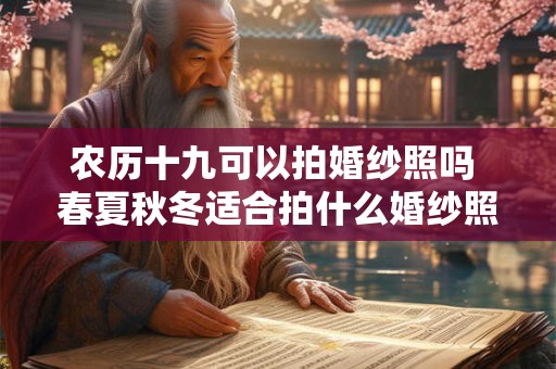 农历十九可以拍婚纱照吗 春夏秋冬适合拍什么婚纱照