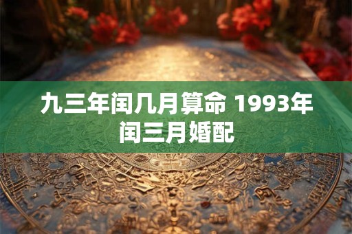 九三年闰几月算命 1993年闰三月婚配