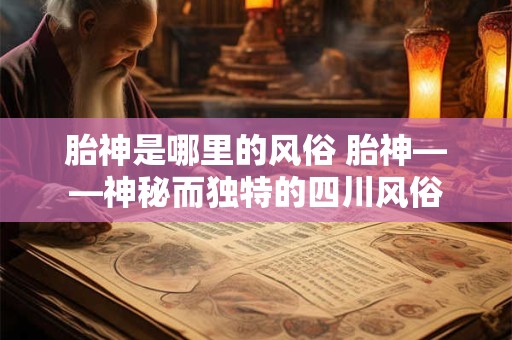 胎神是哪里的风俗 胎神——神秘而独特的四川风俗