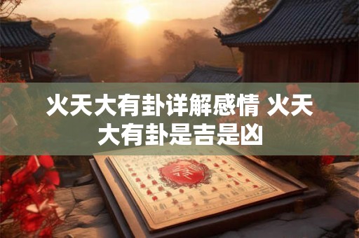 火天大有卦详解感情 火天大有卦是吉是凶