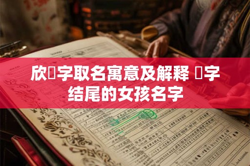 详细阅读:欣玥字取名寓意及解释 玥字结尾的女孩名字 欣玥字取名寓意及解释 玥字结尾的女孩名字