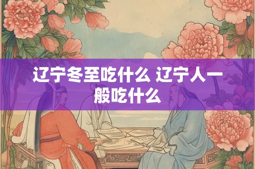 辽宁冬至吃什么 辽宁人一般吃什么