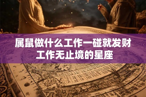 属鼠做什么工作一碰就发财 工作无止境的星座