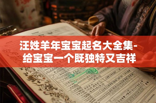 汪姓羊年宝宝起名大全集- 给宝宝一个既独特又吉祥的名字