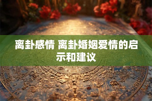 离卦感情 离卦婚姻爱情的启示和建议