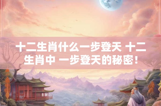 十二生肖什么一步登天 十二生肖中 一步登天的秘密！