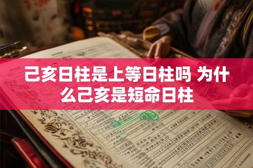 己亥日柱是上等日柱吗 为什么己亥是短命日柱