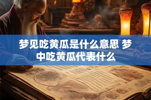梦见吃黄瓜是什么意思 梦中吃黄瓜代表什么