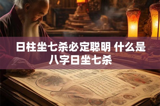 日柱坐七杀必定聪明 什么是八字日坐七杀