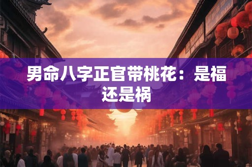 男命八字正官带桃花：是福还是祸