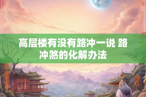 高层楼有没有路冲一说 路冲煞的化解办法