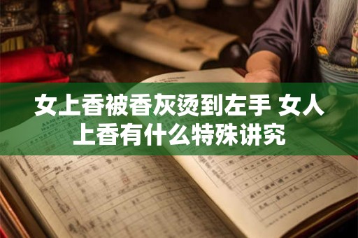 女上香被香灰烫到左手 女人上香有什么特殊讲究