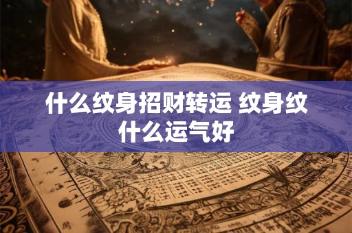 什么纹身招财转运 纹身纹什么运气好