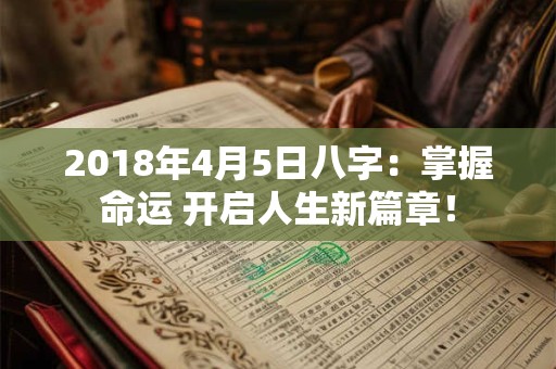 2018年4月5日八字：掌握命运 开启人生新篇章！