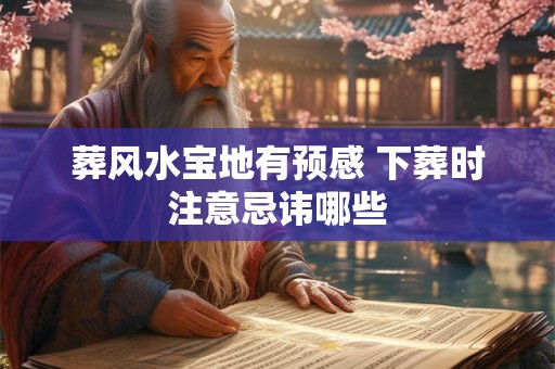 葬风水宝地有预感 下葬时注意忌讳哪些