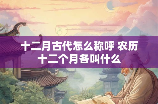 十二月古代怎么称呼 农历十二个月各叫什么