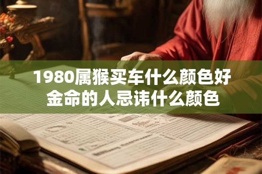 1980属猴买车什么颜色好 金命的人忌讳什么颜色