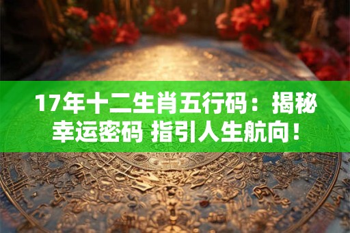 17年十二生肖五行码：揭秘幸运密码 指引人生航向！